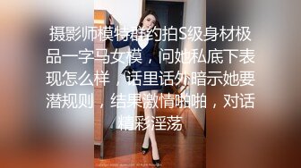 摄影师模特群约拍S级身材极品一字马女模，问她私底下表现怎么样，话里话外暗示她要潜规则，结果激情啪啪，对话精彩淫荡