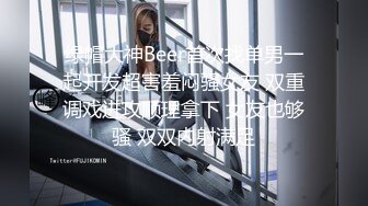 绿帽大神Beer首次找单男一起开发超害羞闷骚女友 双重调戏进攻顺理拿下 女友也够骚 双双内射满足