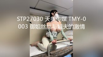 STP27030 天美传媒 TMY-0003 御姐丝丝与姐夫的激情偷爱