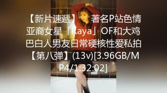 【新片速遞】  ✨著名P站色情亚裔女星「Raya」OF和大鸡巴白人男友日常硬核性爱私拍【第八弹】(13v)[3.96GB/MP4/1:32:02]