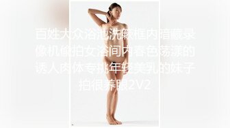 百姓大众浴池洗簌框内暗藏录像机偸拍女浴间内春色荡漾的诱人肉体专挑年轻美乳的妹子拍很养眼2V2