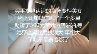 买手提包认识的商场专柜美女营业员,加微信聊了一个多星期转了300元带到酒店啪啪,等她穿上黑丝后狠狠大 年纪大了吃不了青春饭了