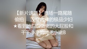 【新片速遞】 商场一路尾随偷拍❤️没穿内裤的极品少妇★看到她白白嫩嫩的大屁股和干干净净的微毛小嫩B