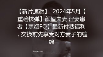 【新片速遞】  2024年5月【重磅核弹】颜值夫妻 淫妻患者【寒烟FQ】最新付费福利，交换前先享受对方妻子的缠绵