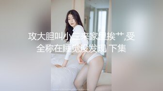 攻大胆叫小三来家里挨艹,受全称在睡觉没发现 下集