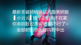 最新圣诞特辑极品风韵美娇娘▌小云云▌嫂子2 姐夫不在家你来陪我过圣诞吧 啊不行了~全部射给你无套内射中出