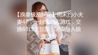 【换妻极品探花】周末约小夫妻4P，一起玩成人游戏，交换69口交互舔，骑乘后入极度淫乱