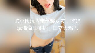 帅小伙玩弄黑丝骚女友，吃奶玩逼道具抽插，口交大鸡巴