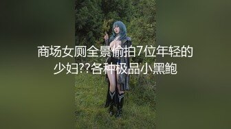 商场女厕全景偷拍7位年轻的少妇??各种极品小黑鲍