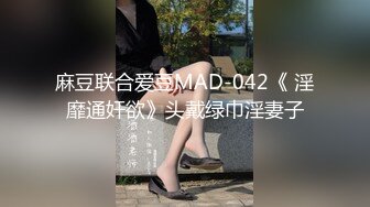 麻豆联合爱豆MAD-042《 淫靡通奸欲》头戴绿巾淫妻子