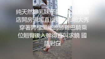 純天然爆乳妹子與老鐵星級酒店開房現場直播雙人啪啪大秀 穿著開檔黑絲跪舔雞巴騎乘位翹臀後入幹得直叫求饒 國語對白