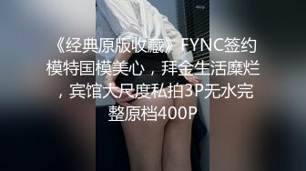 《经典原版收藏》FYNC签约模特国模美心，拜金生活糜烂，宾馆大尺度私拍3P无水完整原档400P