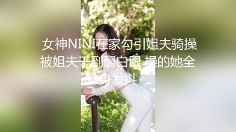   女神NINI在家勾引姐夫骑操 被姐夫干到翻白眼 操的她全身发抖