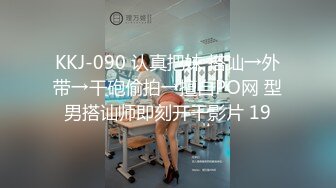 KKJ-090 认真把妹 搭讪→外带→干砲偷拍→擅自PO网 型男搭讪师即刻开干影片 19