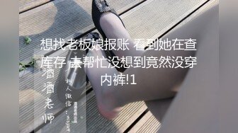 想找老板娘报账 看到她在查库存 去帮忙没想到竟然没穿内裤!1