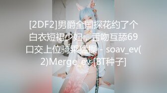 [2DF2]男爵全国探花约了个白衣短裙少妇，舌吻互舔69口交上位骑乘猛操 - soav_ev(2)Merge_ev [BT种子]