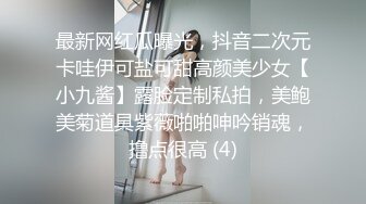 最新网红瓜曝光，抖音二次元卡哇伊可盐可甜高颜美少女【小九酱】露脸定制私拍，美鲍美菊道具紫薇啪啪呻吟销魂，撸点很高 (4)