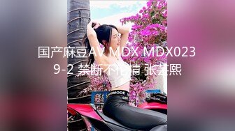 国产麻豆AV MDX MDX0239-2 禁断不伦情 张芸熙