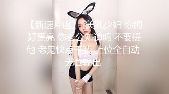 【新速片遞】  美乳少妇 你胸好漂亮 你老公知道吗 不要提他 老鬼快点干我 上位全自动 无套输出 