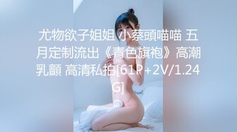 尤物欲子姐姐 小蔡頭喵喵 五月定制流出《青色旗袍》高潮乳顫 高清私拍[61P+2V/1.24G]