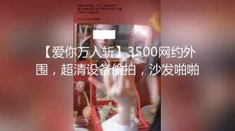 【爱你万人斩】3500网约外围，超清设备偷拍，沙发啪啪