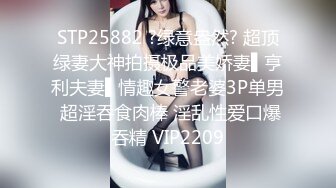 STP25882 ?绿意盎然? 超顶绿妻大神拍摄极品美娇妻▌亨利夫妻▌情趣女警老婆3P单男 超淫吞食肉棒 淫乱性爱口爆吞精 VIP2209