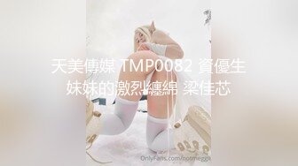 天美傳媒 TMP0082 資優生妹妹的激烈纏綿 梁佳芯