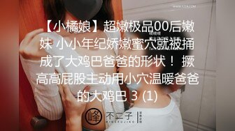 【小橘娘】超嫩极品00后嫩妹 小小年纪娇嫩蜜穴就被捅成了大鸡巴爸爸的形状！ 撅高高屁股主动用小穴温暖爸爸的大鸡巴 3 (1)