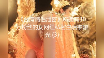 重磅泄密 有金钱实力的约炮大神 【泡妞】私拍