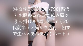 (中文字幕) [EBOD-796] 酔うとお股ゆるゆる女 飲み屋で引っ掛けた爆乳ボディ（20代前半）と俺んち直行、朝まで生ハメあんあん（ハート）