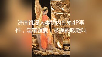 济南饥渴人妻婚内出轨4P事件，淫荡骚妻，被操的嗷嗷叫