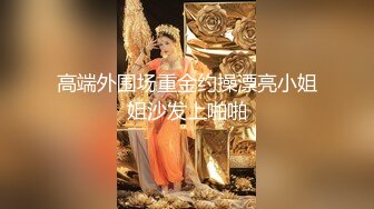   高端外围女探花阿枪酒店约炮偷拍 纯天然小姐姐换装女仆情趣内衣初恋体验