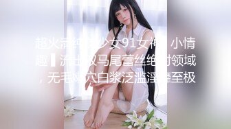 超火清纯美少女91女神▌小情趣 ▌流出双马尾蕾丝绝对领域，无毛嫩穴白浆泛滥淫靡至极