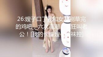 26:嫂子口了我和女友刚草完的鸡吧，六次高潮，疯狂叫老公！[我的长腿嫂子丝袜控]