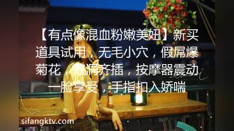 【有点像混血粉嫩美妞】新买道具试用，无毛小穴，假屌爆菊花，双洞齐插，按摩器震动一脸享受，手指扣入娇喘