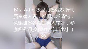 Mia Adler极品眼镜俄罗斯气质良家人妻，长相非常清纯，蒙眼被多名陌生男人轮奸，参加各种乱交party【114v】 (36)