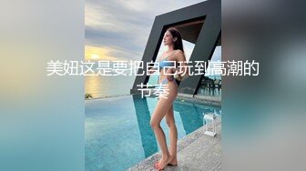  诱惑的小女人，按摩店内春色无边，23岁娇俏小姐姐，玲珑玉体横陈，水流汩汩被花式插入