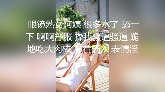  眼镜熟女阿姨 很多水了 舔一下 啊啊舒服 操我骚逼骚逼 跪地吃大肉棒 急着插入 表情淫荡