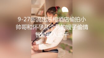 9-27新流出乐橙酒店偷拍小帅哥和怀孕几个月的嫂子偷情智能侧入式干