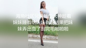  海角社区兄妹乱伦大神趁着妹妹睡着给妹妹剃毛结果把妹妹弄出血了刮完毛啪啪啪