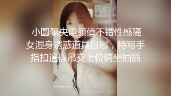  小圆黎央惠颜值不错性感骚女湿身诱惑道具自慰，特写手指扣逼假吊交上位骑坐抽插