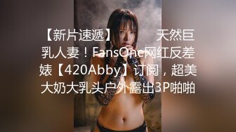 【新片速遞】 ⚫️⚫️天然巨乳人妻！FansOne网红反差婊【420Abby】订阅，超美大奶大乳头户外露出3P啪啪