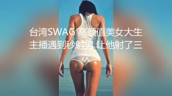 台湾SWAG 高颜值美女大生主播遇到秒射男 让他射了三次