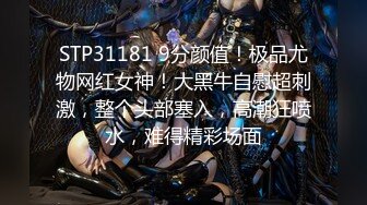 STP31181 9分颜值！极品尤物网红女神！大黑牛自慰超刺激，整个头部塞入，高潮狂喷水，难得精彩场面