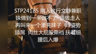 STP24185 刚入这行文静兼职妹做到一半做不了  退钱走人再叫来一个漂亮妹子  69姿势舔屌  肉丝大屁股撕裆 扶着细腰后入爆