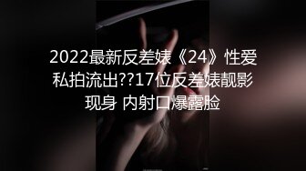 2022最新反差婊《24》性爱私拍流出??17位反差婊靓影现身 内射口爆露脸