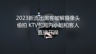 2023新流出黑客破解摄像头偷拍 KTV包厢内小姐和客人直接开操