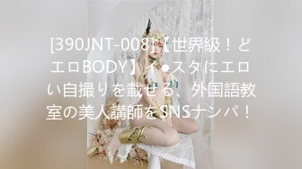 [390JNT-008]【世界級！どエロBODY】イ●スタにエロい自撮りを載せる、外国語教室の美人講師をSNSナンパ！