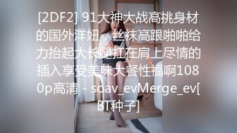 [2DF2] 91大神大战高挑身材的国外洋妞，丝袜高跟啪啪给力抬起大长腿扛在肩上尽情的插入享受美味大餐性福啊1080p高清 - soav_evMerge_ev[BT种子]