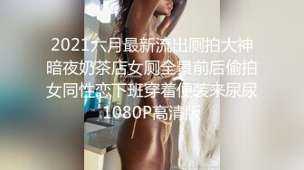 2021六月最新流出厕拍大神暗夜奶茶店女厕全景前后偷拍女同性恋下班穿着便装来尿尿1080P高清版